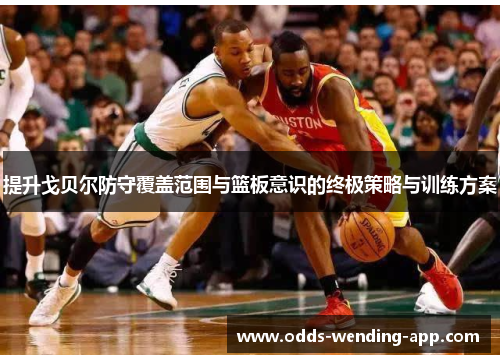 提升戈贝尔防守覆盖范围与篮板意识的终极策略与训练方案