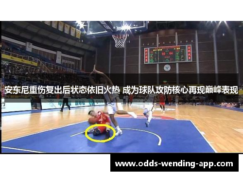 安东尼重伤复出后状态依旧火热 成为球队攻防核心再现巅峰表现