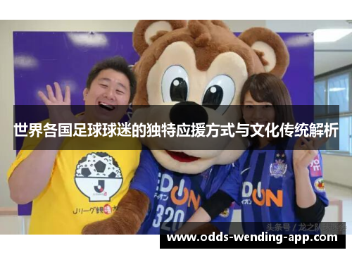 世界各国足球球迷的独特应援方式与文化传统解析
