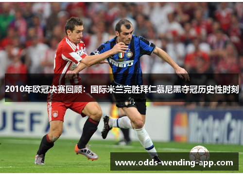 2010年欧冠决赛回顾：国际米兰完胜拜仁慕尼黑夺冠历史性时刻
