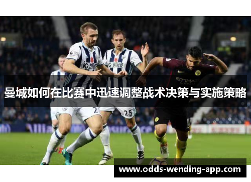 曼城如何在比赛中迅速调整战术决策与实施策略