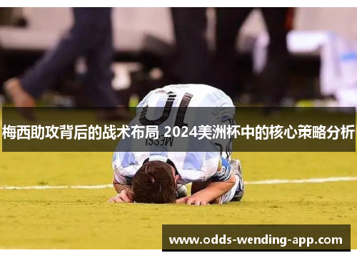 梅西助攻背后的战术布局 2024美洲杯中的核心策略分析