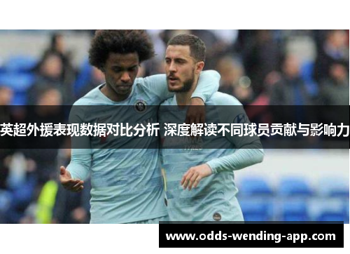 英超外援表现数据对比分析 深度解读不同球员贡献与影响力