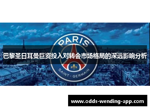 巴黎圣日耳曼巨资投入对转会市场格局的深远影响分析
