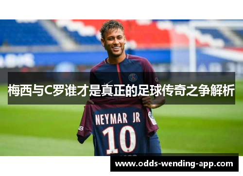 梅西与C罗谁才是真正的足球传奇之争解析