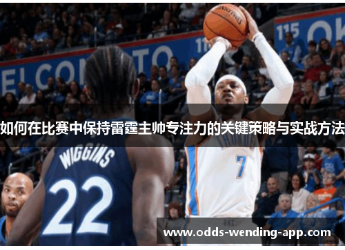 如何在比赛中保持雷霆主帅专注力的关键策略与实战方法