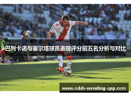 巴列卡诺与塞尔塔球员表现评分前五名分析与对比