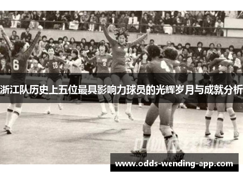 浙江队历史上五位最具影响力球员的光辉岁月与成就分析