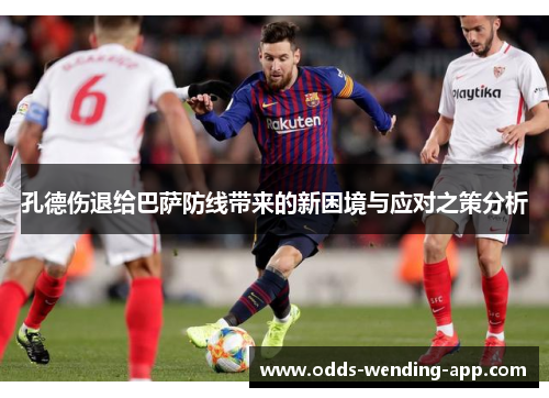 孔德伤退给巴萨防线带来的新困境与应对之策分析