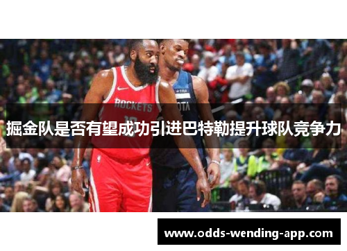 掘金队是否有望成功引进巴特勒提升球队竞争力
