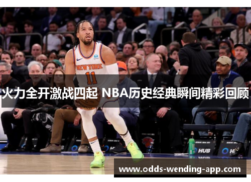 火力全开激战四起 NBA历史经典瞬间精彩回顾