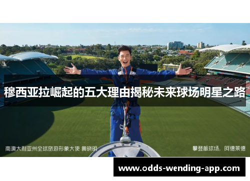 穆西亚拉崛起的五大理由揭秘未来球场明星之路