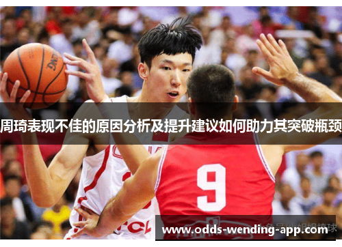 周琦表现不佳的原因分析及提升建议如何助力其突破瓶颈