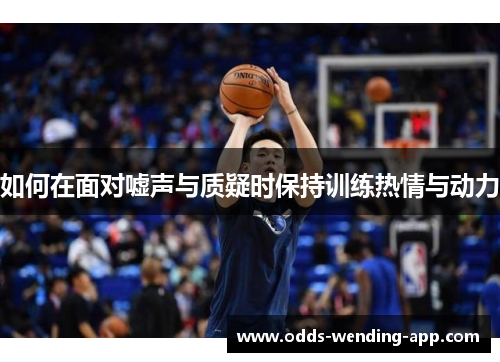 如何在面对嘘声与质疑时保持训练热情与动力