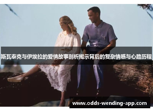斯瓦泰克与伊埃拉的爱情故事剖析揭示背后的复杂情感与心路历程