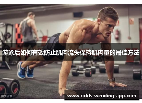 游泳后如何有效防止肌肉流失保持肌肉量的最佳方法