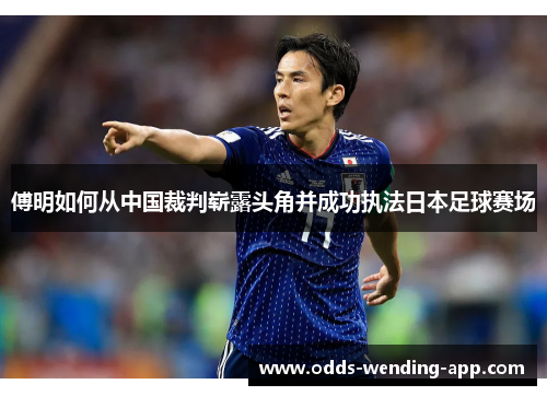 傅明如何从中国裁判崭露头角并成功执法日本足球赛场