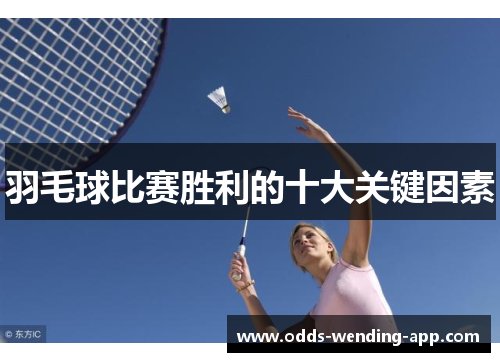 羽毛球比赛胜利的十大关键因素