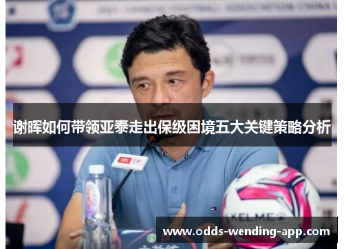 谢晖如何带领亚泰走出保级困境五大关键策略分析
