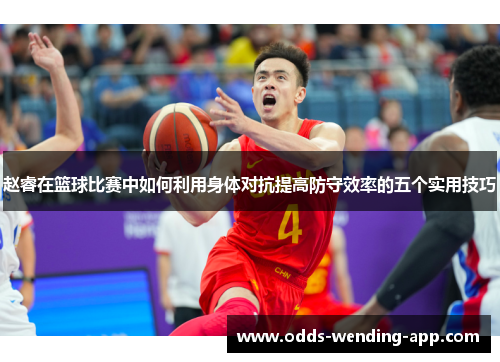 赵睿在篮球比赛中如何利用身体对抗提高防守效率的五个实用技巧