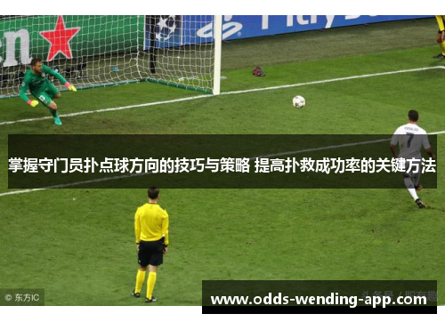 掌握守门员扑点球方向的技巧与策略 提高扑救成功率的关键方法