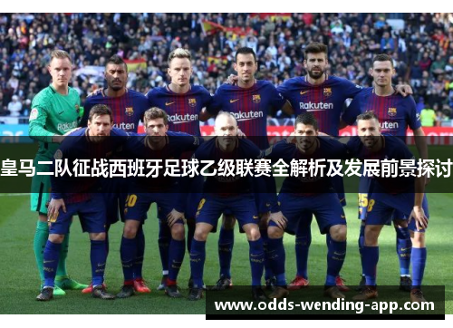 皇马二队征战西班牙足球乙级联赛全解析及发展前景探讨
