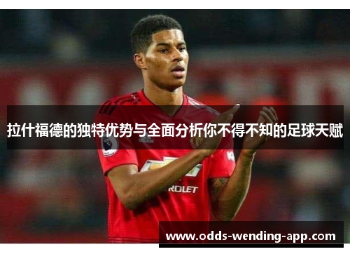 拉什福德的独特优势与全面分析你不得不知的足球天赋