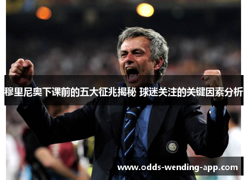 穆里尼奥下课前的五大征兆揭秘 球迷关注的关键因素分析