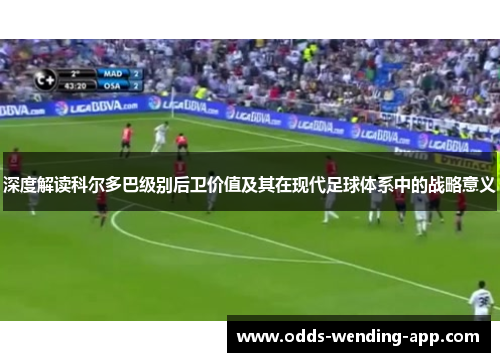 深度解读科尔多巴级别后卫价值及其在现代足球体系中的战略意义