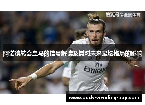 阿诺德转会皇马的信号解读及其对未来足坛格局的影响
