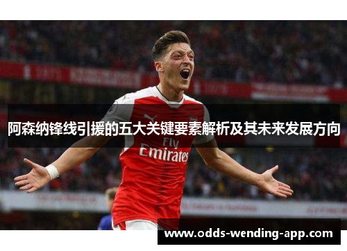 阿森纳锋线引援的五大关键要素解析及其未来发展方向